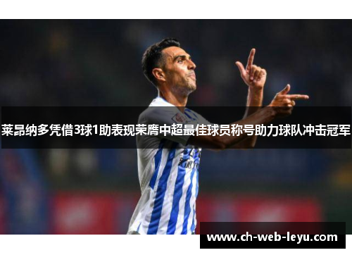 莱昂纳多凭借3球1助表现荣膺中超最佳球员称号助力球队冲击冠军 莱昂纳多凭借3球1助表现荣膺中超最佳球员称号助力球队冲击冠军