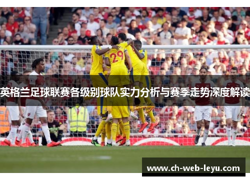 英格兰足球联赛各级别球队实力分析与赛季走势深度解读
