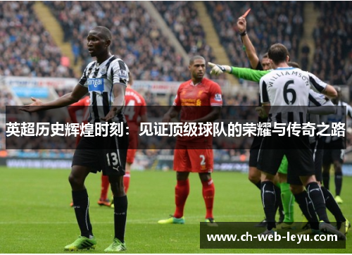 英超历史辉煌时刻:见证顶级球队的荣耀与传奇之路 英超历史辉煌时刻:见证顶级球队的荣耀与传奇之路