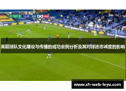 英超球队文化建设与传播的成功案例分析及其对球迷忠诚度的影响