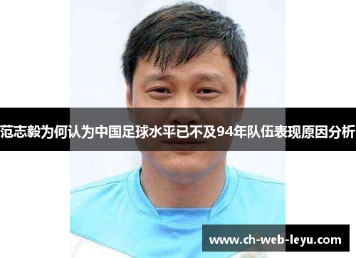 范志毅为何认为中国足球水平已不及94年队伍表现原因分析 范志毅为何认为中国足球水平已不及94年队伍表现原因分析