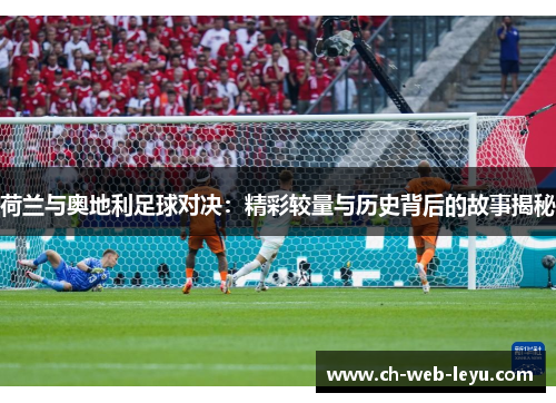 荷兰与奥地利足球对决:精彩较量与历史背后的故事揭秘 荷兰与奥地利足球对决:精彩较量与历史背后的故事揭秘