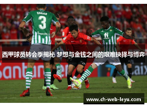 西甲球员转会季揭秘 梦想与金钱之间的艰难抉择与博弈