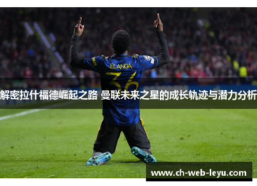 解密拉什福德崛起之路 曼联未来之星的成长轨迹与潜力分析