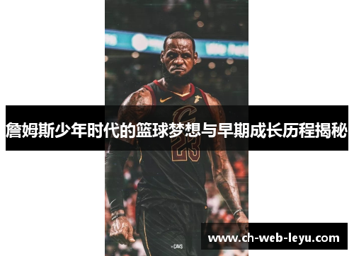 詹姆斯少年时代的篮球梦想与早期成长历程揭秘 詹姆斯少年时代的篮球梦想与早期成长历程揭秘