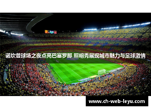 诺坎普球场之夜点亮巴塞罗那 照明秀展现城市魅力与足球激情