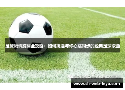 足球激情旋律全攻略:如何挑选与你心跳同步的经典足球歌曲 足球激情旋律全攻略:如何挑选与你心跳同步的经典足球歌曲