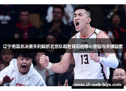 辽宁男篮总决赛失利解析北京队取胜背后的核心原因与关键因素 辽宁男篮总决赛失利解析北京队取胜背后的核心原因与关键因素