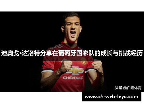 迪奥戈·达洛特分享在葡萄牙国家队的成长与挑战经历