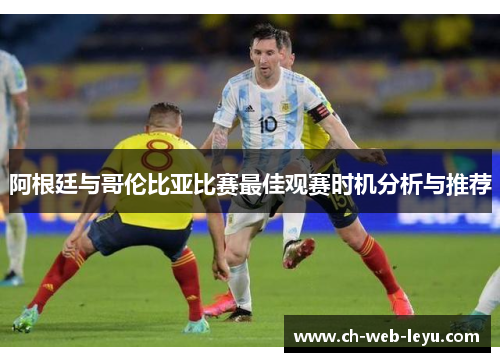 阿根廷与哥伦比亚比赛最佳观赛时机分析与推荐 阿根廷与哥伦比亚比赛最佳观赛时机分析与推荐