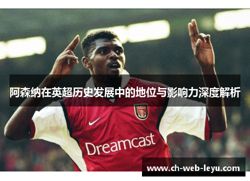 阿森纳在英超历史发展中的地位与影响力深度解析