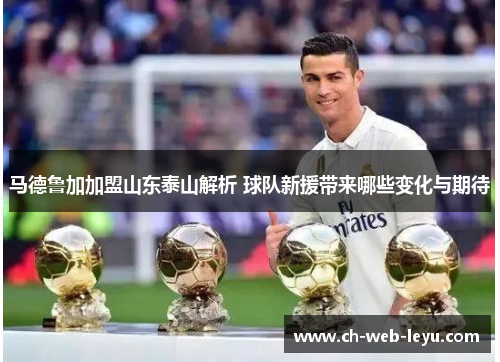 马德鲁加加盟山东泰山解析 球队新援带来哪些变化与期待