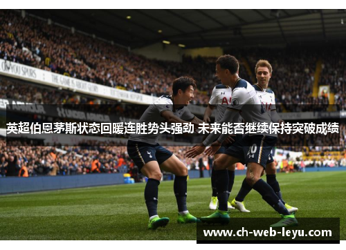 英超伯恩茅斯状态回暖连胜势头强劲 未来能否继续保持突破成绩