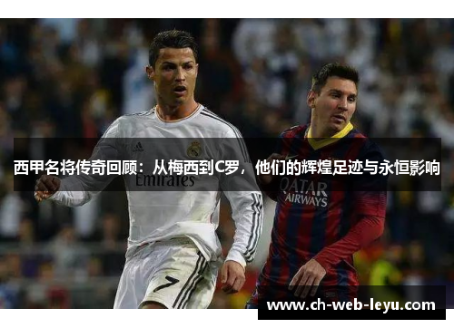 西甲名将传奇回顾：从梅西到C罗，他们的辉煌足迹与永恒影响