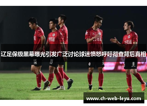 辽足保级黑幕曝光引发广泛讨论球迷愤怒呼吁彻查背后真相