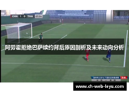 阿劳霍拒绝巴萨续约背后原因剖析及未来动向分析