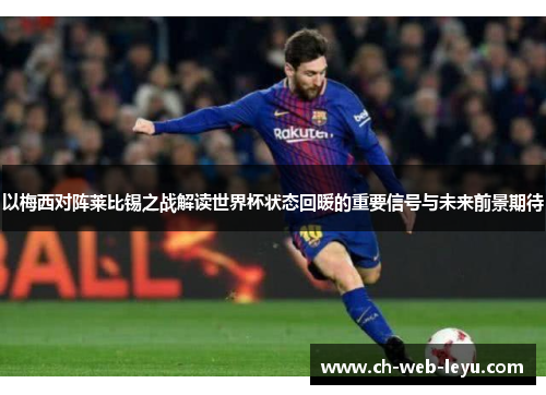 以梅西对阵莱比锡之战解读世界杯状态回暖的重要信号与未来前景期待