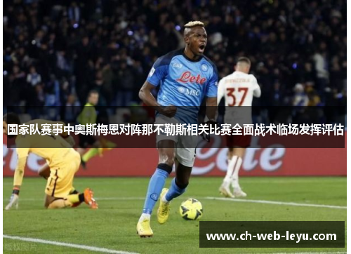国家队赛事中奥斯梅恩对阵那不勒斯相关比赛全面战术临场发挥评估 国家队赛事中奥斯梅恩对阵那不勒斯相关比赛全面战术临场发挥评估