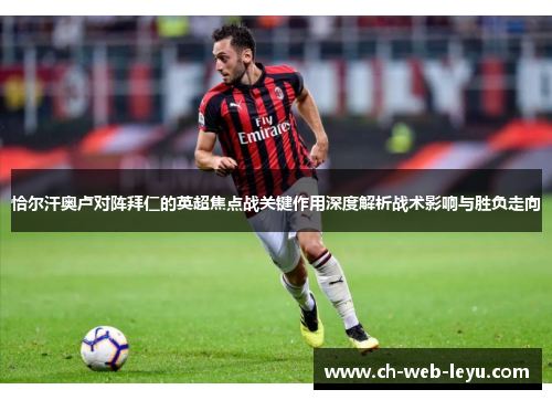 恰尔汗奥卢对阵拜仁的英超焦点战关键作用深度解析战术影响与胜负走向