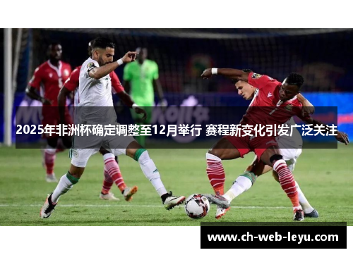 2025年非洲杯确定调整至12月举行 赛程新变化引发广泛关注 2025年非洲杯确定调整至12月举行 赛程新变化引发广泛关注