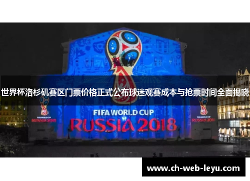 世界杯洛杉矶赛区门票价格正式公布球迷观赛成本与抢票时间全面揭晓 世界杯洛杉矶赛区门票价格正式公布球迷观赛成本与抢票时间全面揭晓