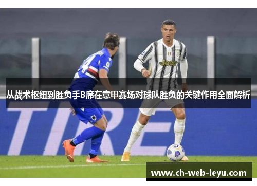 从战术枢纽到胜负手B席在意甲赛场对球队胜负的关键作用全面解析 从战术枢纽到胜负手B席在意甲赛场对球队胜负的关键作用全面解析