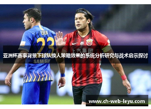 亚洲杯赛事背景下球队换人策略效果的系统分析研究与战术启示探讨