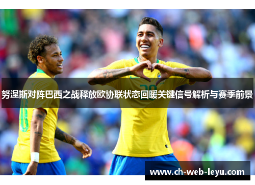 努涅斯对阵巴西之战释放欧协联状态回暖关键信号解析与赛季前景 努涅斯对阵巴西之战释放欧协联状态回暖关键信号解析与赛季前景