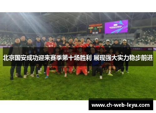 北京国安成功迎来赛季第十场胜利 展现强大实力稳步前进 北京国安成功迎来赛季第十场胜利 展现强大实力稳步前进