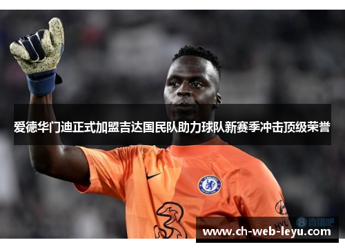 爱德华门迪正式加盟吉达国民队助力球队新赛季冲击顶级荣誉