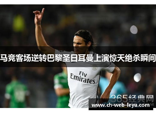 马竞客场逆转巴黎圣日耳曼上演惊天绝杀瞬间 马竞客场逆转巴黎圣日耳曼上演惊天绝杀瞬间