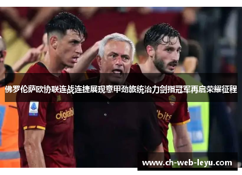 佛罗伦萨欧协联连战连捷展现意甲劲旅统治力剑指冠军再启荣耀征程 佛罗伦萨欧协联连战连捷展现意甲劲旅统治力剑指冠军再启荣耀征程