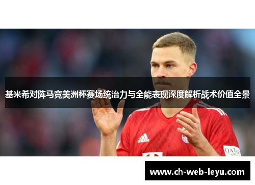 基米希对阵马竞美洲杯赛场统治力与全能表现深度解析战术价值全景 基米希对阵马竞美洲杯赛场统治力与全能表现深度解析战术价值全景