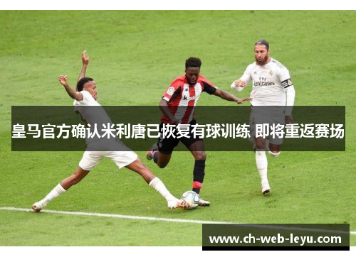 皇马官方确认米利唐已恢复有球训练 即将重返赛场 皇马官方确认米利唐已恢复有球训练 即将重返赛场