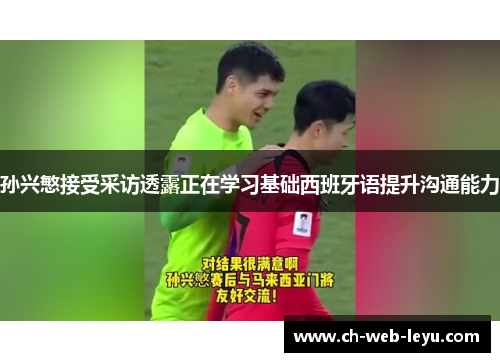 孙兴慜接受采访透露正在学习基础西班牙语提升沟通能力 孙兴慜接受采访透露正在学习基础西班牙语提升沟通能力