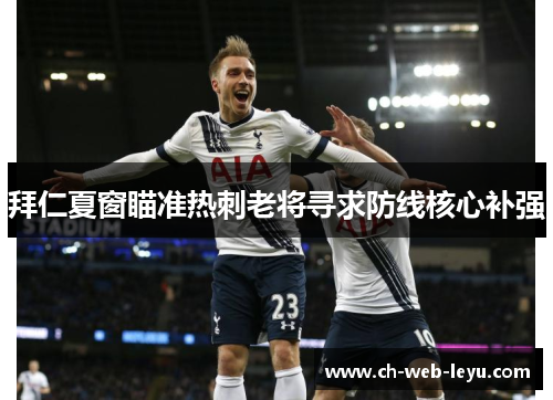 拜仁夏窗瞄准热刺老将寻求防线核心补强